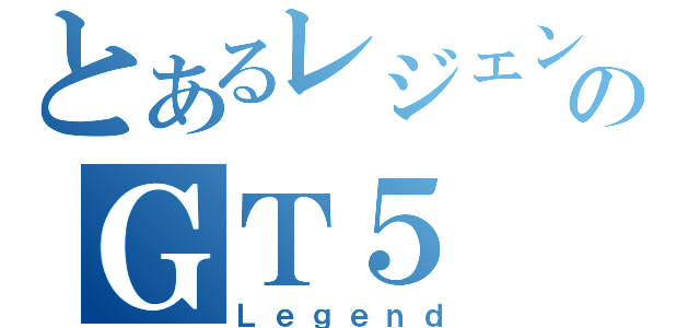 とあるレジェンドのＧＴ５（Ｌｅｇｅｎｄ）