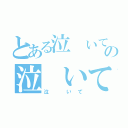 とある泣 いての泣 いて（泣 いて）