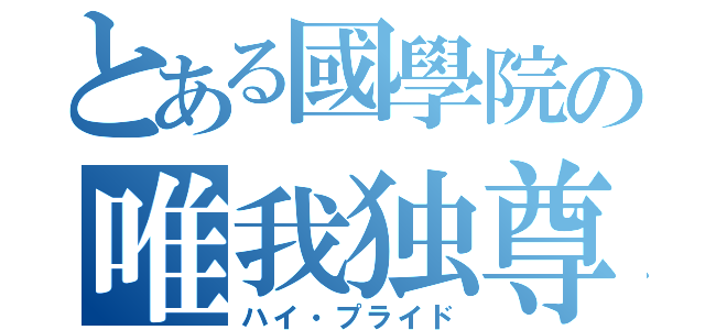 とある國學院の唯我独尊（ハイ・プライド）