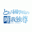 とある國學院の唯我独尊（ハイ・プライド）