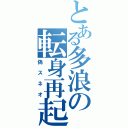 とある多浪の転身再起（偽スネオ）