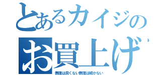 とあるカイジのお買上げ（無理は良くない無理は続かない）
