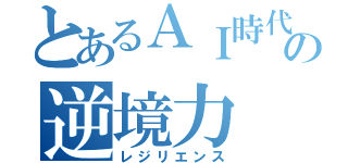 とあるＡＩ時代の逆境力（レジリエンス）