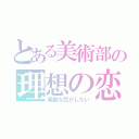 とある美術部の理想の恋（素敵な恋がしたい）