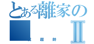 とある離家のⅡ（我超帥）