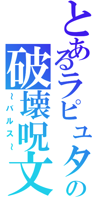 とあるラピュタの破壊呪文（～バルス～）