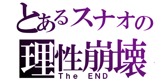 とあるスナオの理性崩壊（Ｔｈｅ ＥＮＤ）