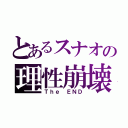 とあるスナオの理性崩壊（Ｔｈｅ ＥＮＤ）