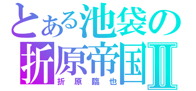 とある池袋の折原帝国Ⅱ（折原臨也）