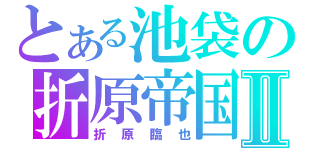 とある池袋の折原帝国Ⅱ（折原臨也）