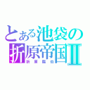 とある池袋の折原帝国Ⅱ（折原臨也）