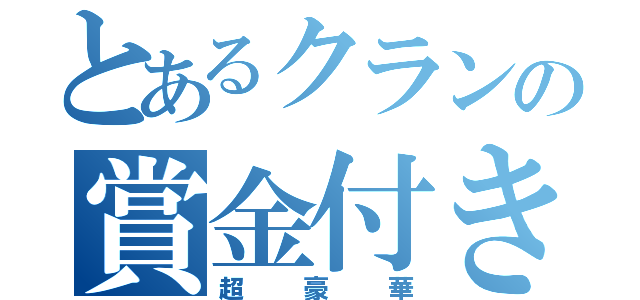 とあるクランの賞金付き（超豪華）