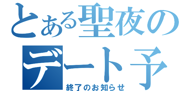 とある聖夜のデート予定（終了のお知らせ）