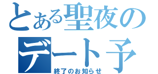 とある聖夜のデート予定（終了のお知らせ）