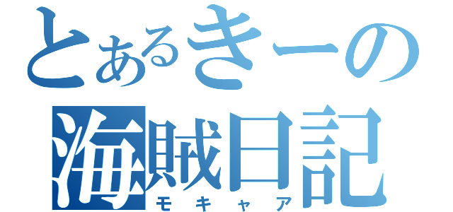 とあるきーの海賊日記（モキャア）