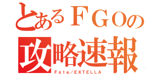 とあるＦＧＯの攻略速報（Ｆａｔｅ／ＥＸＴＥＬＬＡ）