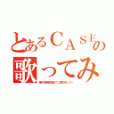 とあるＣＡＳ主の歌ってみた（葉月＠超高校級のニコ厨＠ぜっつー）