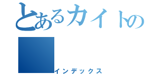 とあるカイトの（インデックス）