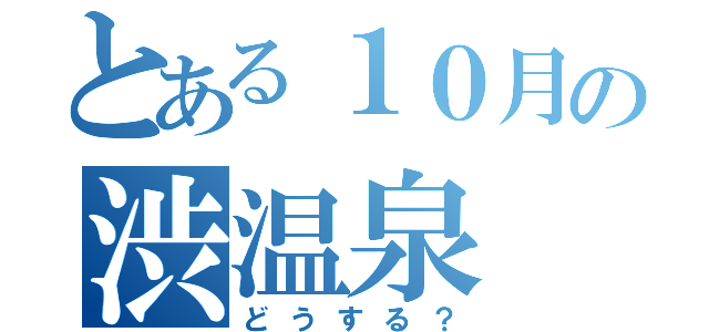 とある１０月の渋温泉（どうする？）