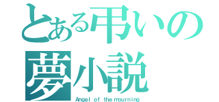 とある弔いの夢小説（Ａｎｇｅｌ ｏｆ ｔｈｅ ｍｏｕｒｎｉｎｇ）