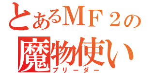 とあるＭＦ２の魔物使い（ブリーダー）