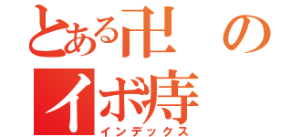 とある卍のイボ痔（インデックス）