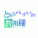 とあるパリちゃの教祖様（おジャギ）