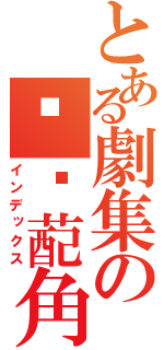 とある劇集の囝囡蓜角（インデックス）