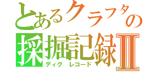 とあるクラフターの採掘記録Ⅱ（ディグ レコード）