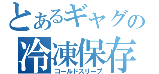 とあるギャグの冷凍保存（コールドスリープ）