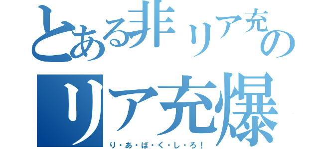 とある非リア充のリア充爆破（り・あ・ば・く・し・ろ！）