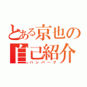 とある京也の自己紹介（ハンバーグ）