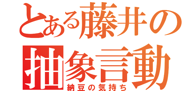 とある藤井の抽象言動（納豆の気持ち）