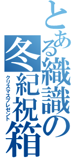 とある織識の冬紀祝箱Ⅱ（クリスマスプレゼント）