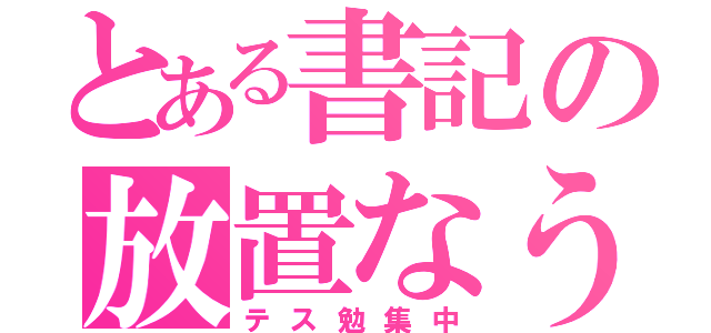 とある書記の放置なう（テス勉集中）