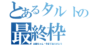 とあるタルトの最終枠（お姉ちゃん♡今までありがとう）