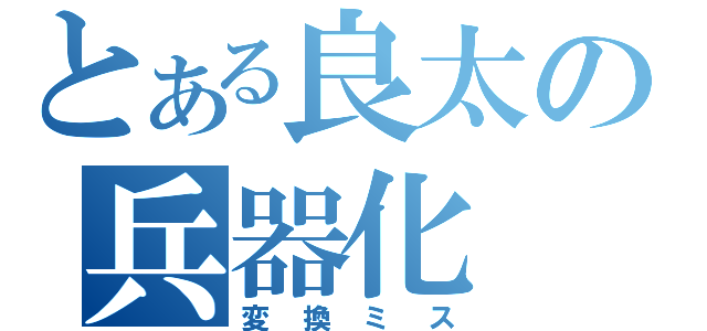 とある良太の兵器化（変換ミス）