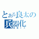 とある良太の兵器化（変換ミス）