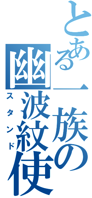 とある一族の幽波紋使い（スタンド）