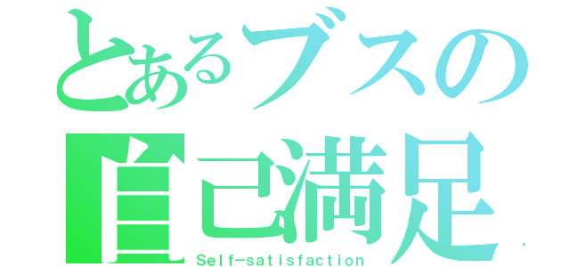 とあるブスの自己満足（Ｓｅｌｆ－ｓａｔｉｓｆａｃｔｉｏｎ）