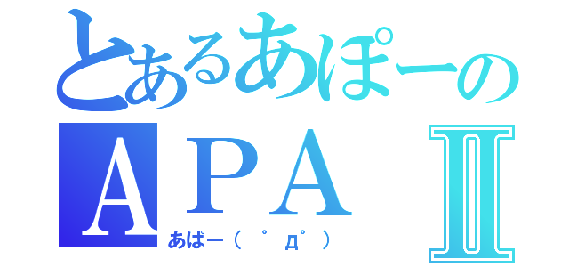 とあるあぽーのＡＰＡⅡ（あぱー（　゜д゜））