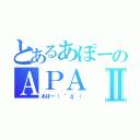 とあるあぽーのＡＰＡⅡ（あぱー（　゜д゜））