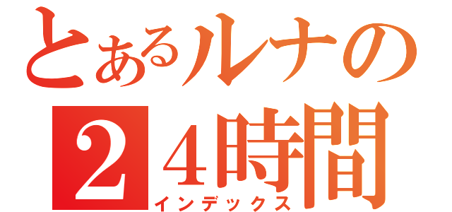 とあるルナの２４時間（インデックス）