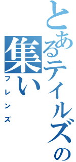 とあるテイルズの集い（フレンズ）