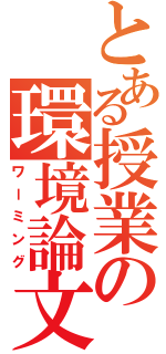 とある授業の環境論文（ワーミング）