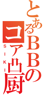 とあるＢＢのコア凸厨（ＳＩＫＩ）