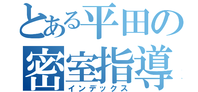 とある平田の密室指導（インデックス）