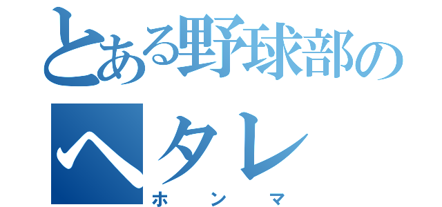 とある野球部のヘタレ（ホンマ）