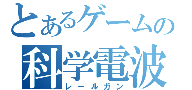 とあるゲームの科学電波（レールガン）