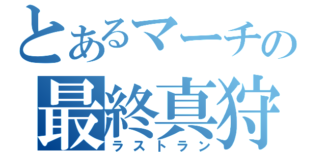 とあるマーチの最終真狩（ラストラン）